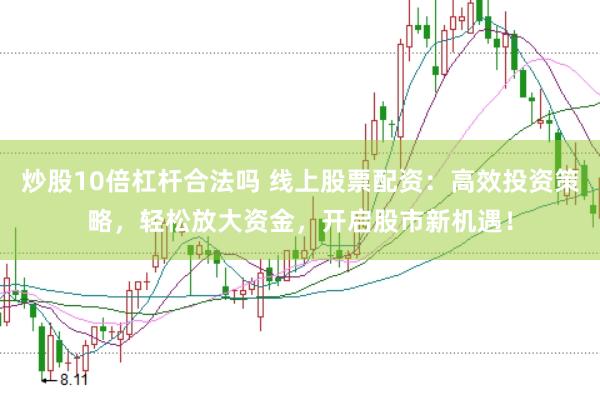 炒股10倍杠杆合法吗 线上股票配资：高效投资策略，轻松放大资金，开启股市新机遇！