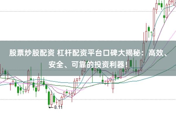 股票炒股配资 杠杆配资平台口碑大揭秘：高效、安全、可靠的投资利器！