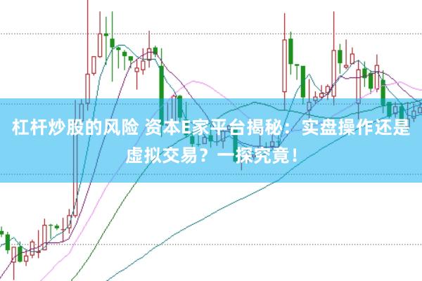 杠杆炒股的风险 资本E家平台揭秘：实盘操作还是虚拟交易？一探究竟！
