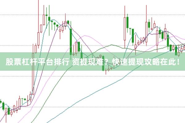股票杠杆平台排行 资提现难？快速提现攻略在此！