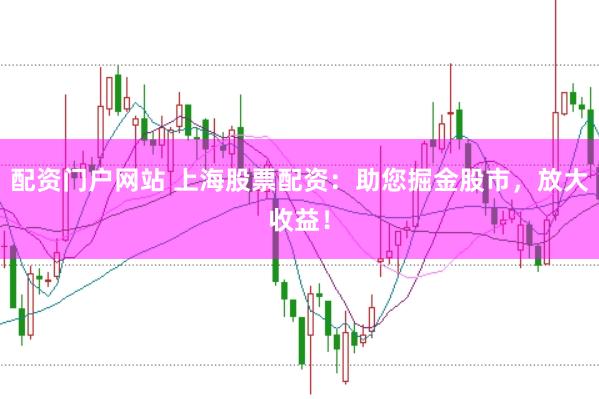 配资门户网站 上海股票配资：助您掘金股市，放大收益！