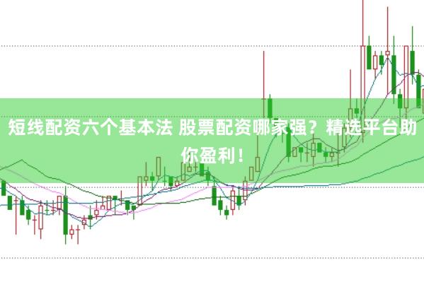 短线配资六个基本法 股票配资哪家强？精选平台助你盈利！
