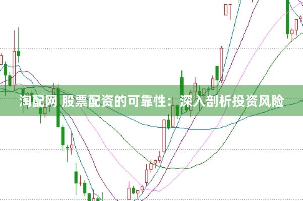 淘配网 股票配资的可靠性：深入剖析投资风险