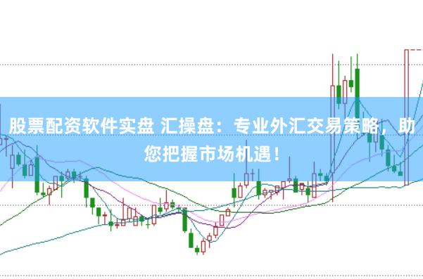 股票配资软件实盘 汇操盘：专业外汇交易策略，助您把握市场机遇！