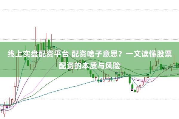线上实盘配资平台 配资啥子意思？一文读懂股票配资的本质与风险
