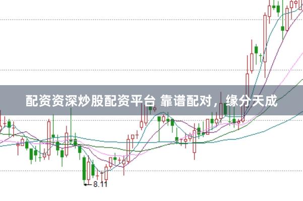 配资资深炒股配资平台 靠谱配对，缘分天成