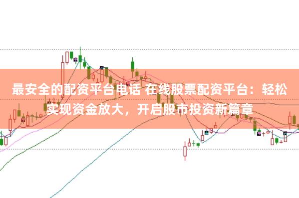 最安全的配资平台电话 在线股票配资平台：轻松实现资金放大，开启股市投资新篇章
