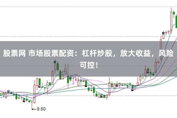 股票网 市场股票配资：杠杆炒股，放大收益，风险可控！