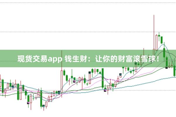 现货交易app 钱生财：让你的财富滚雪球！