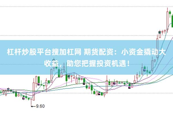 杠杆炒股平台搜加杠网 期货配资：小资金撬动大收益，助您把握投资机遇！