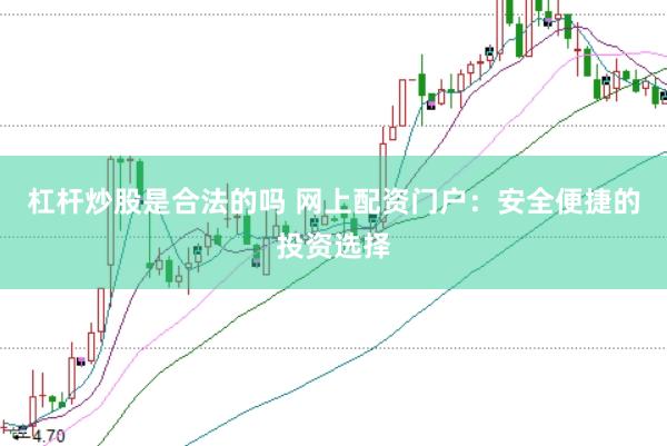 杠杆炒股是合法的吗 网上配资门户：安全便捷的投资选择