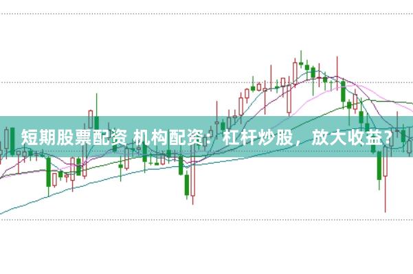 短期股票配资 机构配资：杠杆炒股，放大收益？