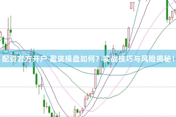 配资官方开户 盈珑操盘如何？实战技巧与风险揭秘！
