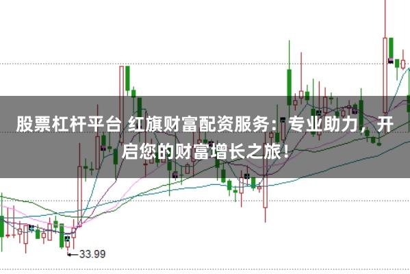 股票杠杆平台 红旗财富配资服务：专业助力，开启您的财富增长之旅！