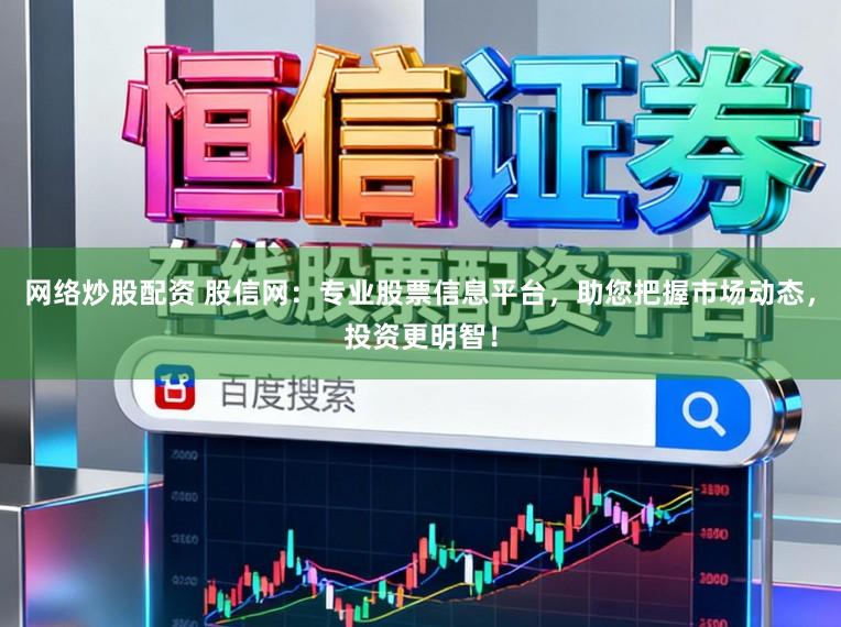 网络炒股配资 股信网：专业股票信息平台，助您把握市场动态，投资更明智！