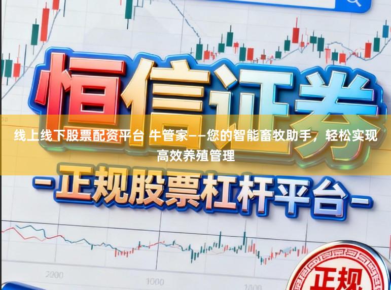 线上线下股票配资平台 牛管家——您的智能畜牧助手，轻松实现高效养殖管理