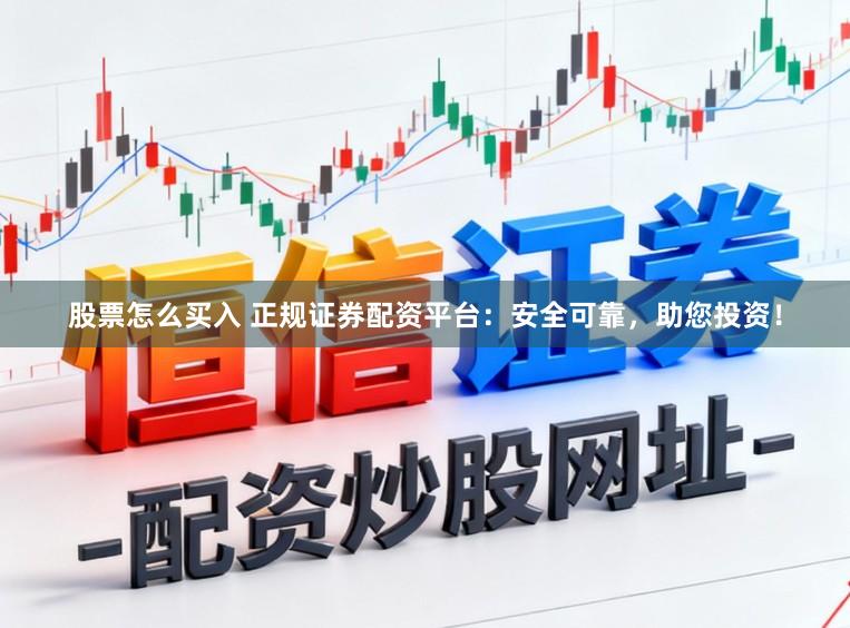 股票怎么买入 正规证券配资平台：安全可靠，助您投资！