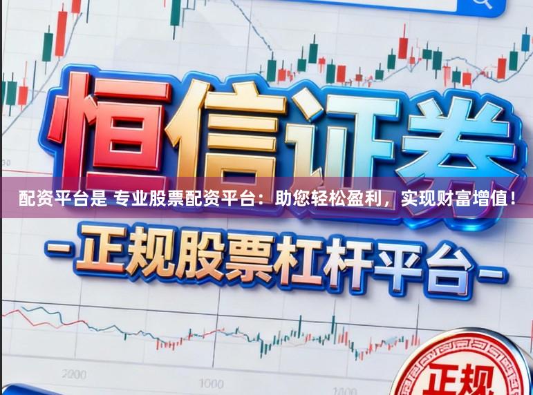 配资平台是 专业股票配资平台：助您轻松盈利，实现财富增值！