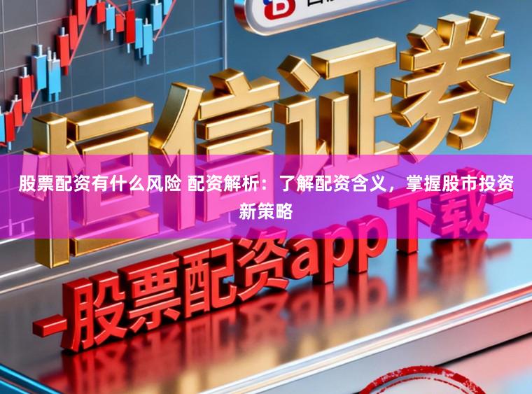 股票配资有什么风险 配资解析：了解配资含义，掌握股市投资新策略