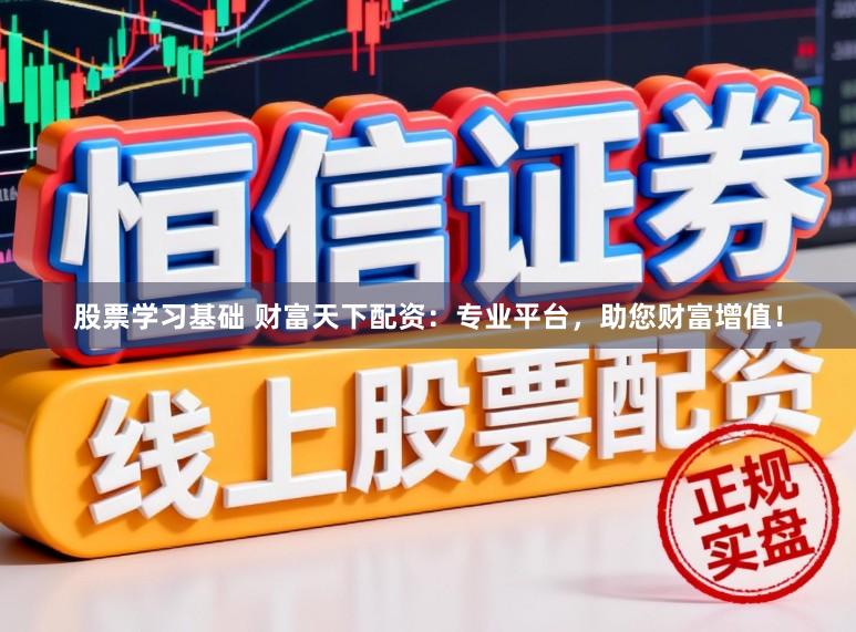 股票学习基础 财富天下配资：专业平台，助您财富增值！