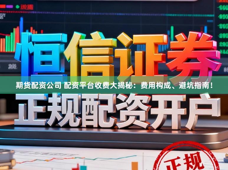 期货配资公司 配资平台收费大揭秘：费用构成、避坑指南！