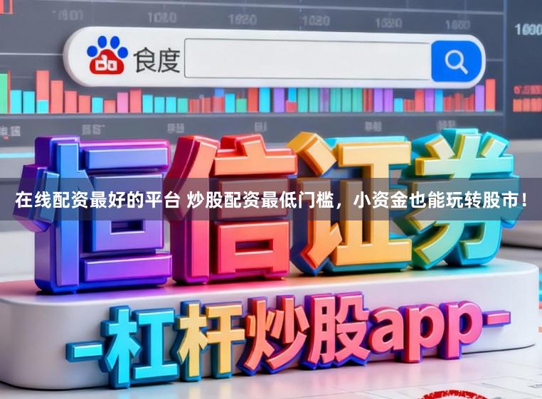 在线配资最好的平台 炒股配资最低门槛，小资金也能玩转股市！