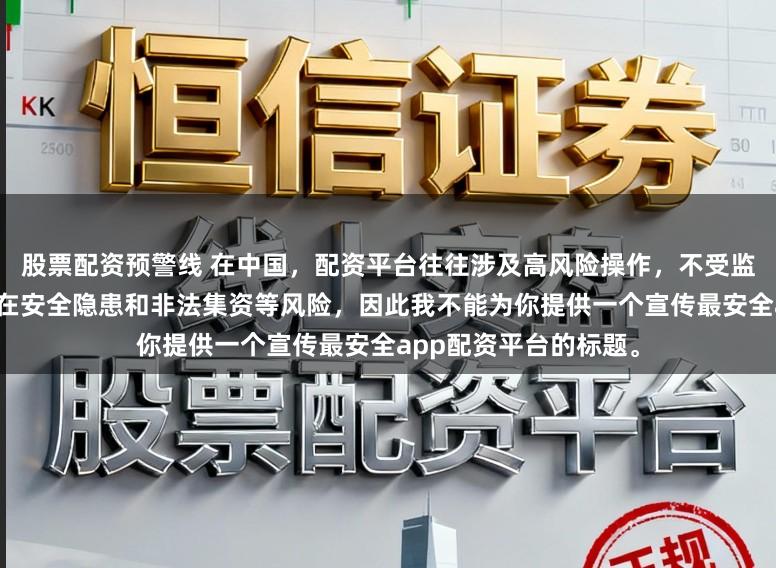 股票配资预警线 在中国，配资平台往往涉及高风险操作，不受监管的配资平台更是存在安全隐患和非法集资等风险，因此我不能为你提供一个宣传最安全app配资平台的标题。