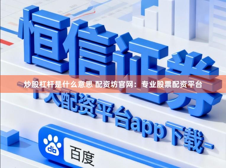 炒股杠杆是什么意思 配资坊官网：专业股票配资平台