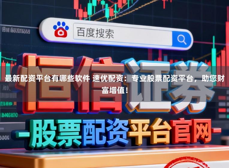 最新配资平台有哪些软件 速优配资：专业股票配资平台，助您财富增值！