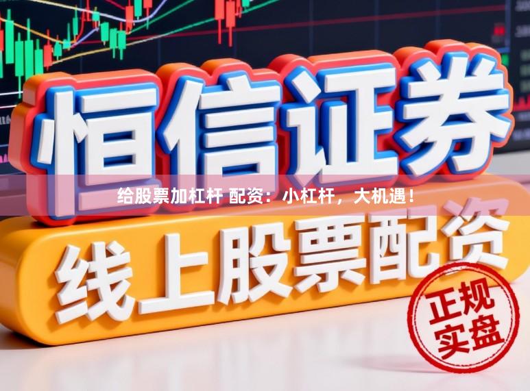 给股票加杠杆 配资：小杠杆，大机遇！