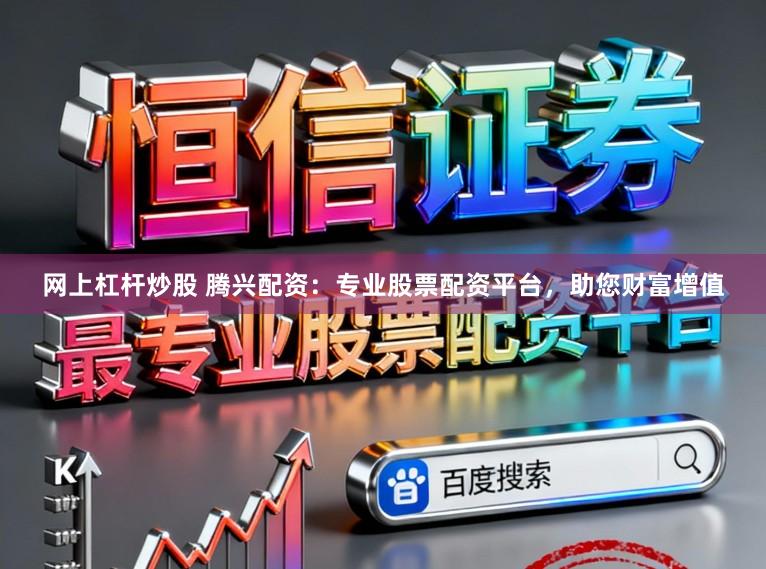 网上杠杆炒股 腾兴配资：专业股票配资平台，助您财富增值
