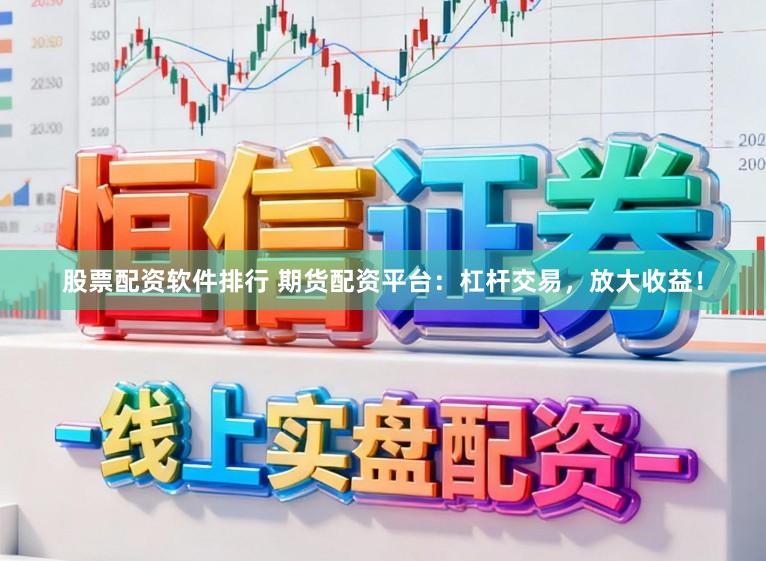 股票配资软件排行 期货配资平台：杠杆交易，放大收益！