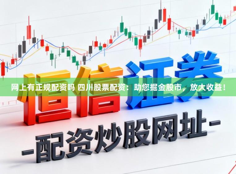 网上有正规配资吗 四川股票配资：助您掘金股市，放大收益！
