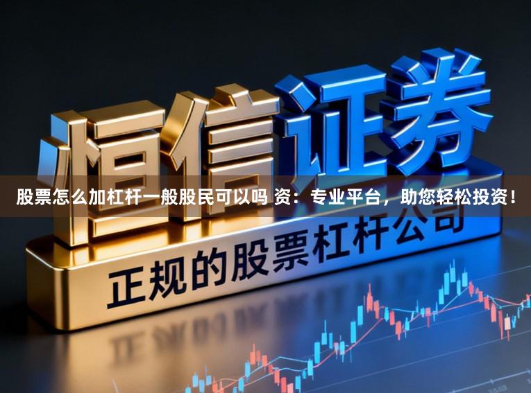 股票怎么加杠杆一般股民可以吗 资：专业平台，助您轻松投资！