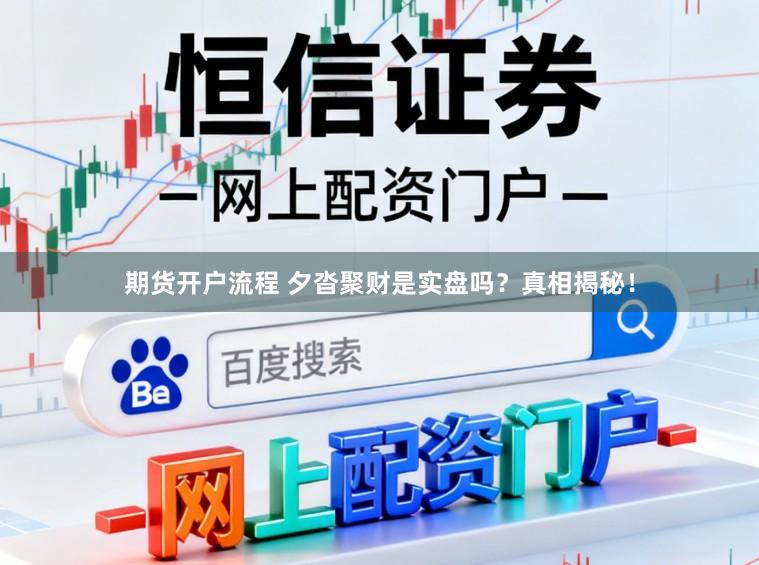 期货开户流程 夕沓聚财是实盘吗？真相揭秘！