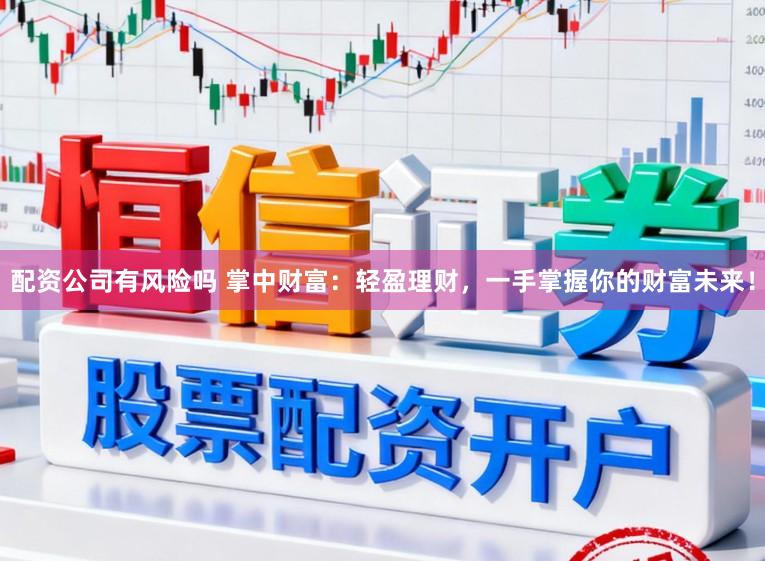 配资公司有风险吗 掌中财富：轻盈理财，一手掌握你的财富未来！