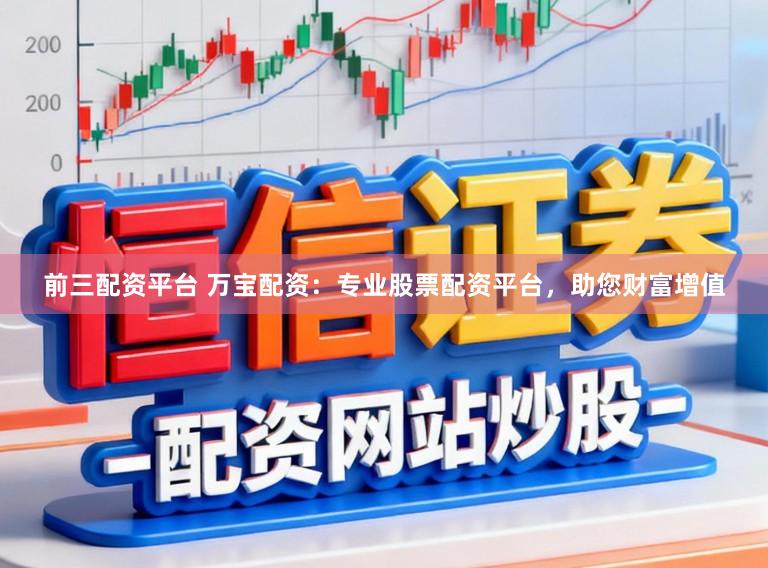 前三配资平台 万宝配资：专业股票配资平台，助您财富增值