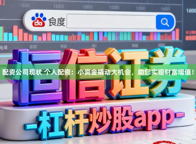 配资公司现状 个人配资：小资金撬动大机会，助您实现财富增值！