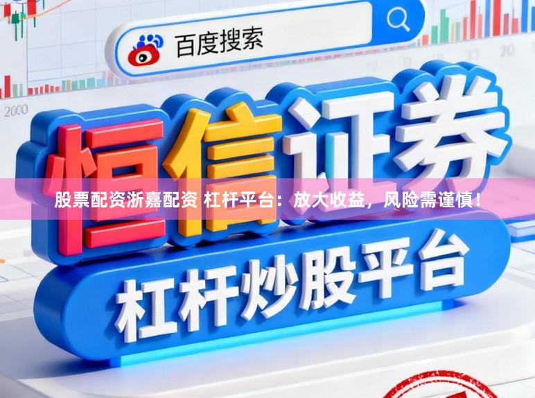 股票配资浙嘉配资 杠杆平台：放大收益，风险需谨慎！
