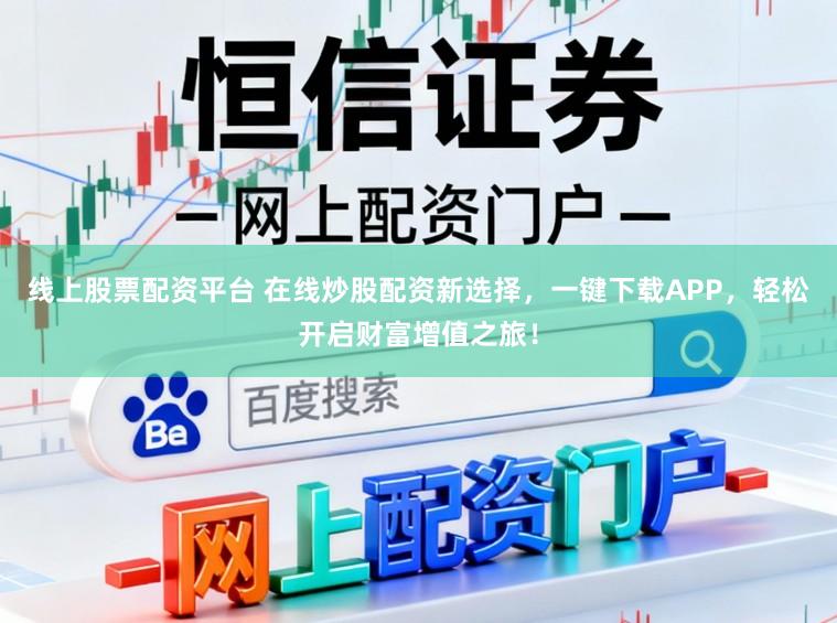 线上股票配资平台 在线炒股配资新选择，一键下载APP，轻松开启财富增值之旅！