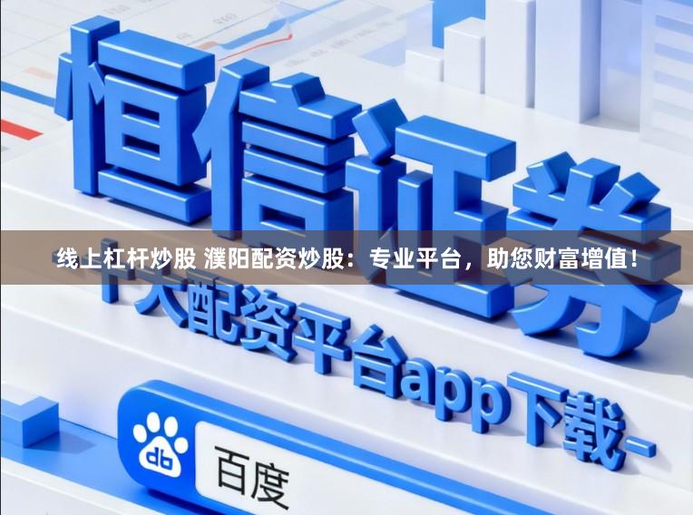 线上杠杆炒股 濮阳配资炒股：专业平台，助您财富增值！