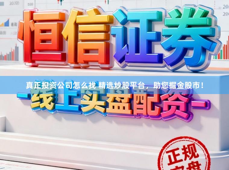 真正投资公司怎么找 精选炒股平台，助您掘金股市！