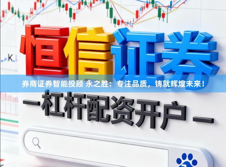 券商证券智能投顾 永之胜：专注品质，铸就辉煌未来！
