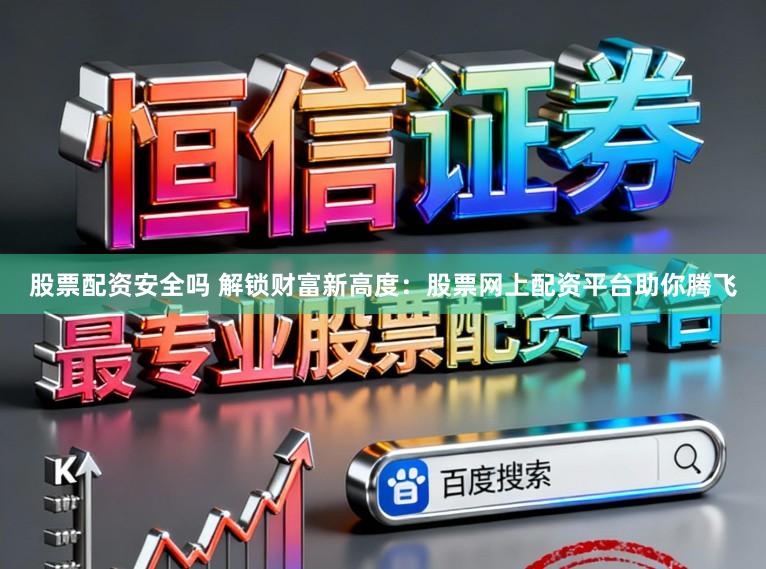 股票配资安全吗 解锁财富新高度：股票网上配资平台助你腾飞