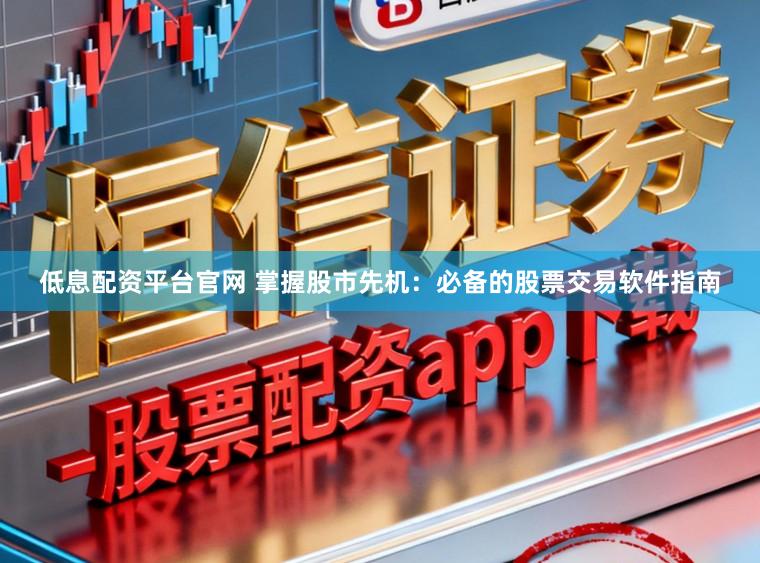低息配资平台官网 掌握股市先机：必备的股票交易软件指南