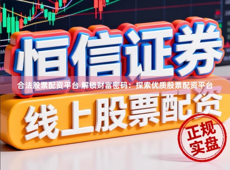 合法股票配资平台 解锁财富密码：探索优质股票配资平台