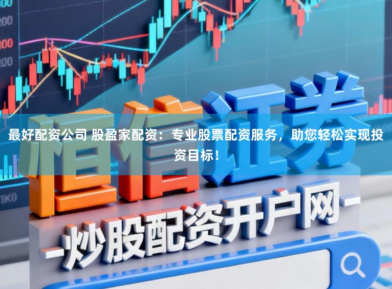 最好配资公司 股盈家配资：专业股票配资服务，助您轻松实现投资目标！