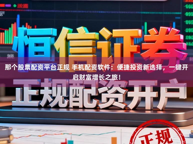 那个股票配资平台正规 手机配资软件：便捷投资新选择，一键开启财富增长之旅！