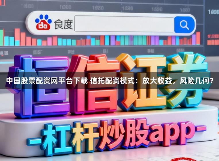 中国股票配资网平台下载 信托配资模式：放大收益，风险几何？