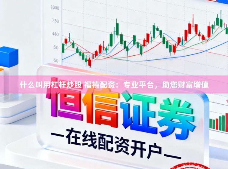 什么叫用杠杆炒股 福禧配资：专业平台，助您财富增值